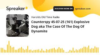 Counterspy 45-07-25 (161) Explosive Dog aka The Case Of The Dog Of Dynamite (part 2 of 2)