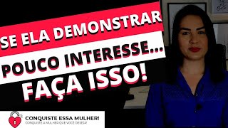 SE ELA DEMONSTRAR POUCO INTERESSE.... FAÇA ISSO!