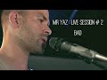 Mr yaz  live session 2  bad