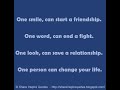 One smile, can start a friendship. One word, can end a fight. One look, can save a relationship. One person can change your life.