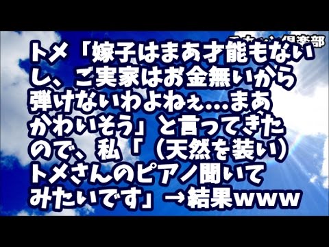 【スカッとする話】トメ「嫁子はまあ才能もないし、ご実家はお金無いから弾けないわよねぇ...まあかわいそう」と言ってきたので、私「（天然を装い）トメさんのピアノ聞いてみたいですｗ」→結果ｗｗｗ