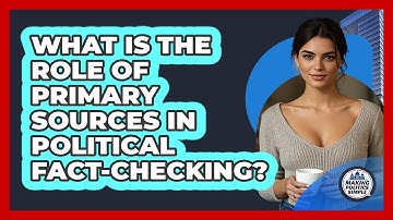 What Is The Role Of Primary Sources In Political Fact-checking? - Making Politics Simple