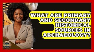 What Are Primary And Secondary Historical Sources In Archaeology? - Archaeology Quest