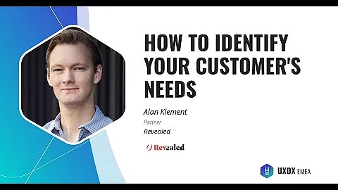 How to Identify your Customer's needs - Alan Klement, Revealed-UXDX Europe 2019: