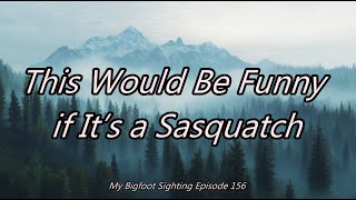 This Would Be Funny if It’s a Sasquatch - My Bigfoot Sighting Episode 156