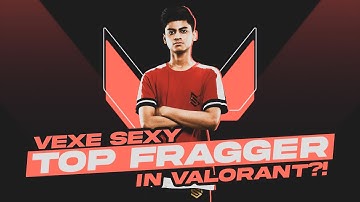 Vexe Sexy Top Fragger in Valorant !?