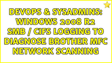 DevOps & SysAdmins: Windows 2008 R2 SMB / CIFS Logging to diagnose Brother MFC Network Scanning