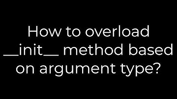 Python :How to overload __init__ method based on argument type?(5solution)