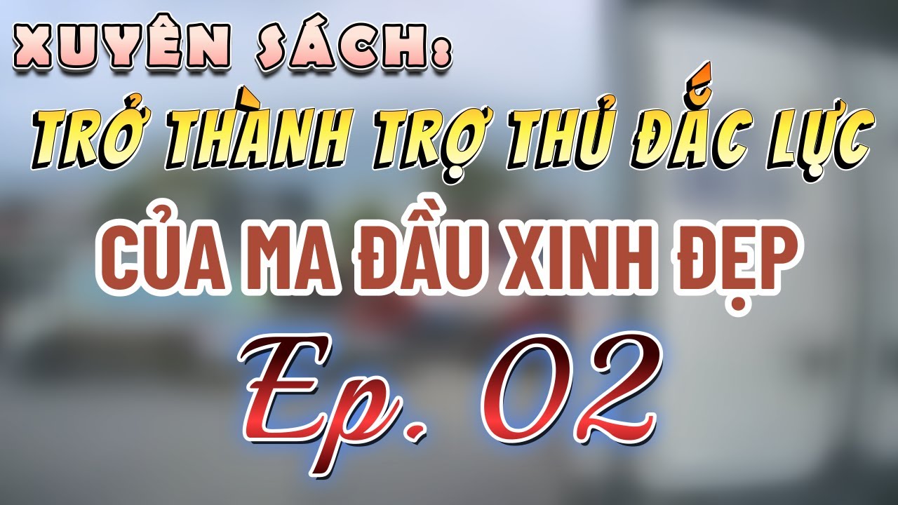 [ĐAM MỸ] [2] Xuyên sách, trở thành trợ thủ đắc lực của ma đầu xinh đẹp