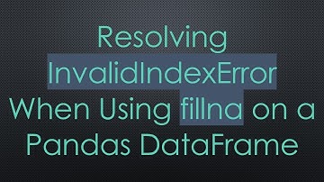 Resolving InvalidIndexError When Using fillna on a Pandas DataFrame