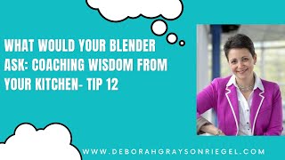 What Would Your Blender Ask: Coaching Wisdom from Your Kitchen- Tip 12