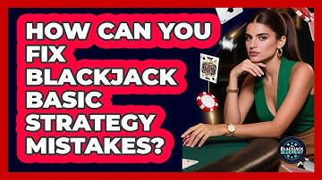 How Can You Fix Blackjack Basic Strategy Mistakes? - The Blackjack Blueprint
