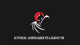 Бэтмен: Анимация реальности. Часть первая.