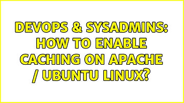 DevOps & SysAdmins: How to enable caching on Apache / Ubuntu Linux? (2 Solutions!!)