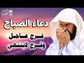 دعاء الصباح للشيخ عبد الرحمن السديس لطرد الهم والحزن وجلب الفرح والرزق السريع دعاء مستجاب بإذن الله 