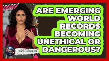 Are Emerging World Records Becoming Unethical Or Dangerous? - Epic World Record Holders
