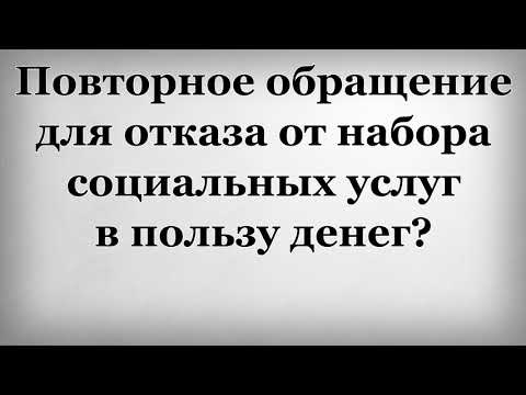Повторное обращение для отказа от набора социальных услуг в пользу денег
