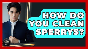 How Do You Clean Sperrys? - The Sharp Dressed Gent