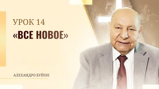 "Все новое” Урок 14 Субботняя школа с Алехандро Буйоном