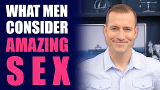 What Men Consider AMAZING Sex | Relationship Advice for Women by Mat Boggs