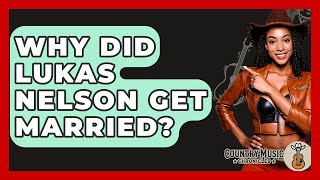 Why Did Lukas Nelson Get Married? - Country Music Chronicles