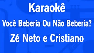 Karaokê Você Beberia Ou Não Beberia? - Zé Neto e Cristiano (Original)