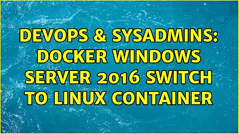 DevOps & SysAdmins: Docker Windows Server 2016 switch to linux container (2 Solutions!!)