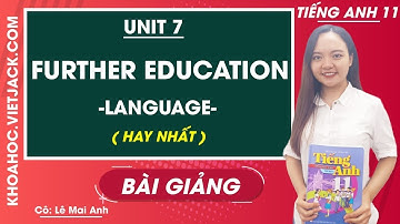 Tiếng Anh 11 - Unit 7 Further Education - Language - Cô Lê Mai Anh (HAY NHẤT)