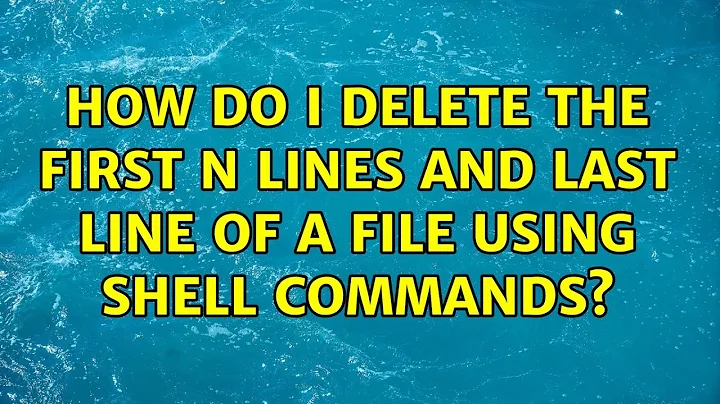 Unix & Linux: How do I delete the first n lines and last line of a file using shell commands?