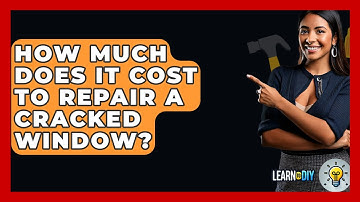 How Much Does It Cost To Repair A Cracked Window? - LearnToDIY360.com