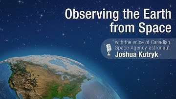 Observing the Earth from Space – narrated by CSA astronaut Joshua Kutryk 🌎