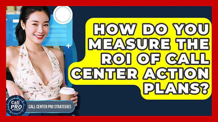 How Do You Measure The ROI Of Call Center Action Plans? - Call Center Pro Strategies