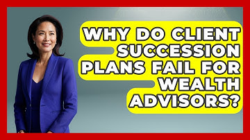 Why Do Client Succession Plans Fail For Wealth Advisors? - Wealth Advisor Success Hub