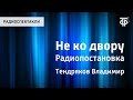 Владимир Тендряков. Не ко двору. Радиопостановка