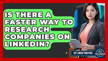 Is There A Faster Way To Research Companies On LinkedIn? - Get Linked Together