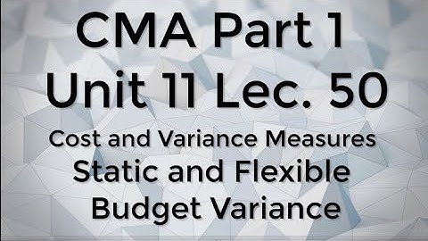 CMA Part 1 Unit 11 Lec  50 Static and flexible Budget Variance