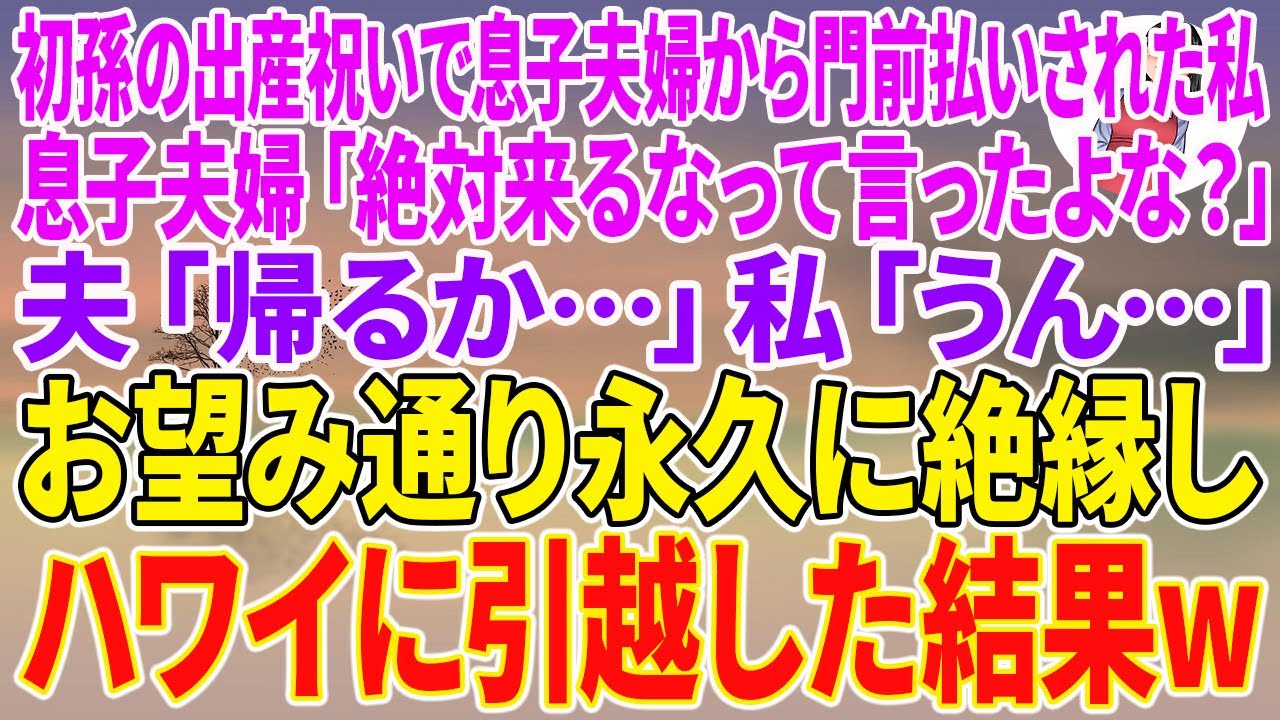 【スカッとする話】初孫の出産祝いで息子夫婦から門前払いされた私。息子夫婦「絶対来るなって言ったよな？」夫「帰るか…」私「うん…」お望み通り永久に絶縁しハワイに引越した結果w【朗読】【スカッと】