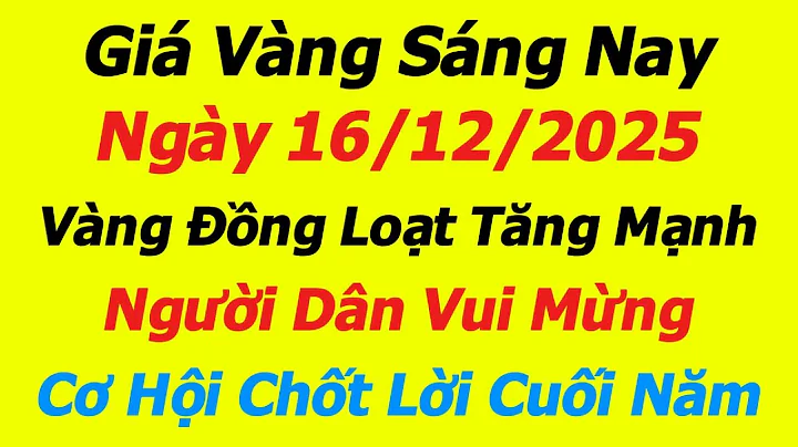 Giá Vàng Sáng Nay 16/12/2025 - Không thể tin được giá vàng 9999, SJC, DOJI Tăng mạnh