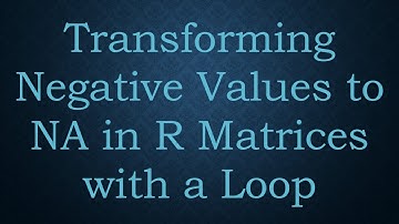 Transforming Negative Values to NA in R Matrices with a Loop