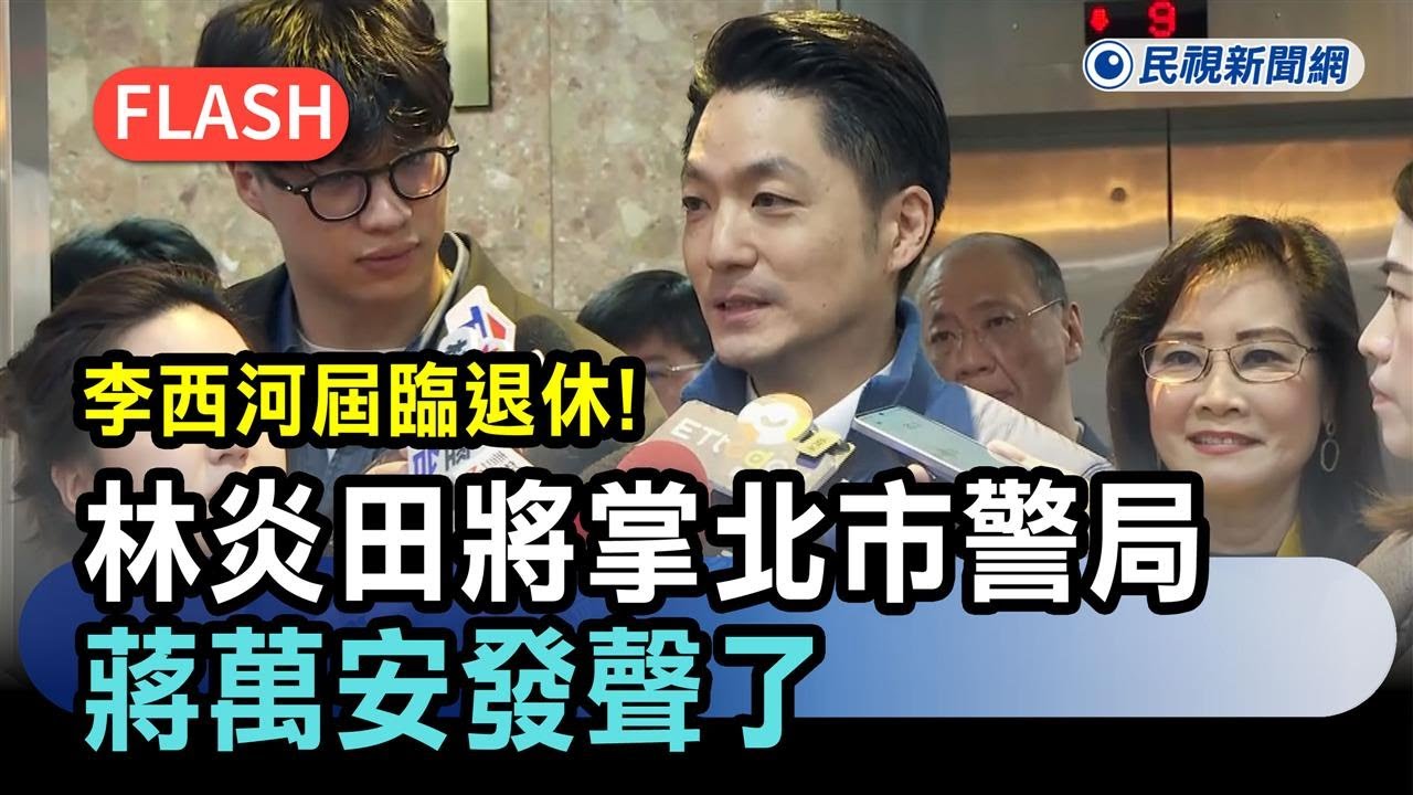 快新聞／李西河屆齡退休！林炎田將掌北市警局　蔣萬安發聲了－民視新聞