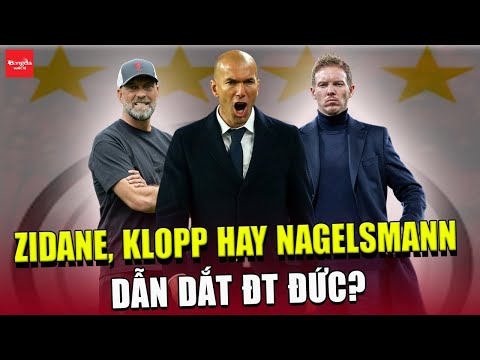 ZIDANE, KLOPP HAY NAGELSMANN DẪN DẮT ĐT ĐỨC?