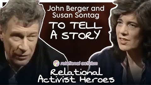 John Berger and Susan Sontag  in Conversation. Relational Actvist Heroes. To Tell A Story from 1983