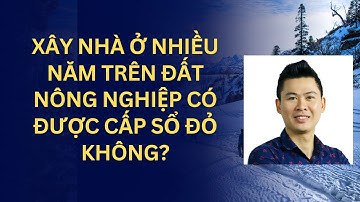 Xây nhà ở nhiều năm trên đất nông nghiệp có được cấp sổ đỏ không?