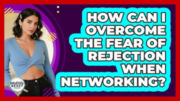 How Can I Overcome The Fear Of Rejection When Networking? - Midlife Reset Coach