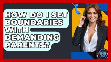 How Do I Set Boundaries With Demanding Parents? - Customer Support Coach