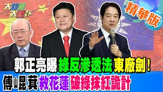 【大新聞大爆卦】郭正亮曝綠反滲透法東廠劍! 傅崐萁救花蓮破綠抹紅詭計!精華版3 20240425@HotNewsTalk ​