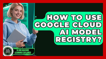 How To Use Google Cloud AI Model Registry? - AI and Machine Learning Explained