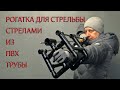 РОГАТКА ДЛЯ СТРЕЛЬБЫ СТРЕЛАМИ ИЗ ПВХ ТРУБЫ. SLINGSHOT FOR SHOOTING ARROWS