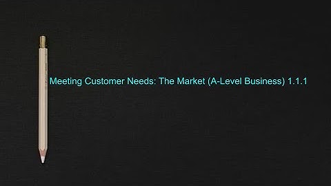Meeting customer needs: The Market 1.1.1 (A-Level Business)