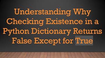 Understanding Why Checking Existence in a Python Dictionary Returns False Except for True